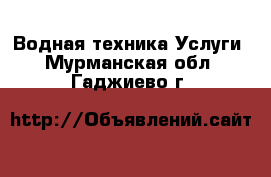 Водная техника Услуги. Мурманская обл.,Гаджиево г.